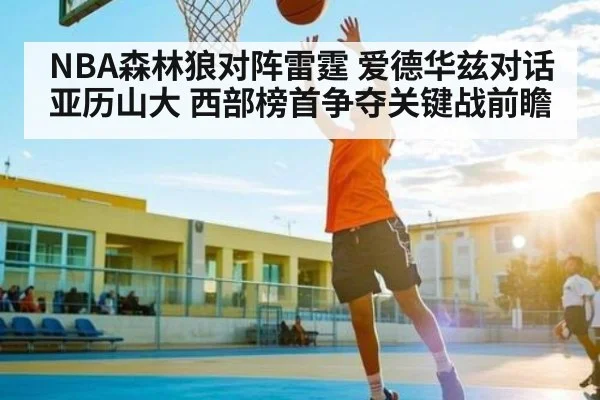 NBA森林狼对阵雷霆 爱德华兹对话亚历山大 西部榜首争夺关键战前瞻